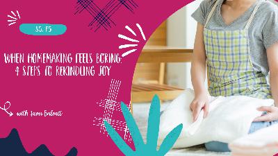 When Homemaking Feels Boring: 4 Steps to Rekindling Joy - S5, E5
