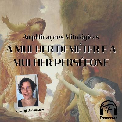Amplificações Mitológicas #05 - A Mulher Deméter e a Mulher Perséfone