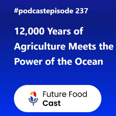 Episode 237 || 12,000 Years of Agriculture Meets the Power of the Ocean Episode 237 || 12,000 Years of Agriculture Meets the Power of the Ocean