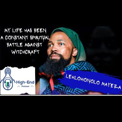 High-End Podcast EP 1 Lehlohonolo Mayeza on Outlaws|Witchcraft|God|Sex Scenes|Poverty
