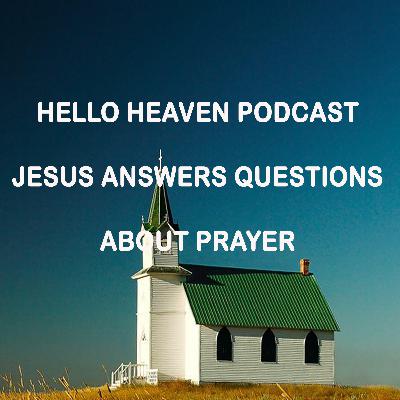 Jesus  Answers Questions About Prayer - Hello Heaven Podcast