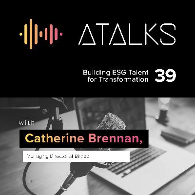 Building ESG Talent for Transformation with Catherine Brennan from Birdeo | ATALK 39 Building ESG Talent for Transformation with Catherine Brennan from Birdeo | ATALK 39