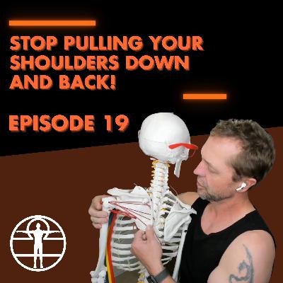 E19: STOP Pulling Your Shoulders Down and Back!
