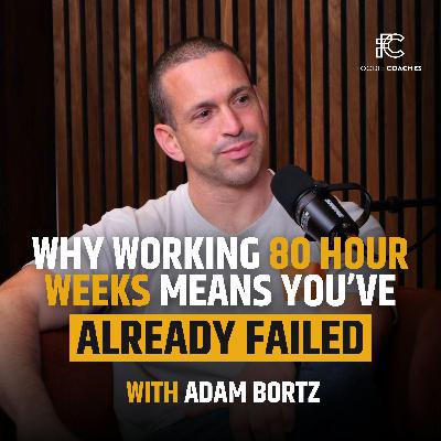 Why Working 80 Hour Weeks Means You’ve Already Failed, with Adam Bortz Why Working 80 Hour Weeks Means You’ve Already Failed, with Adam Bortz
