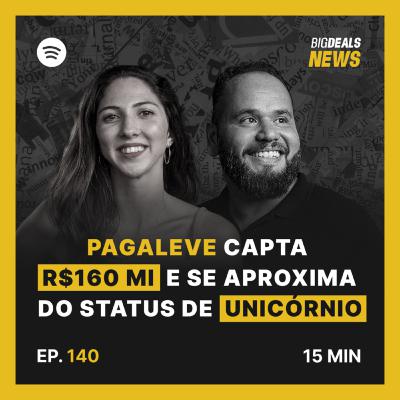 Big Deals | Pagaleve capta R$160M e chega perto de virar unicórnio | #140