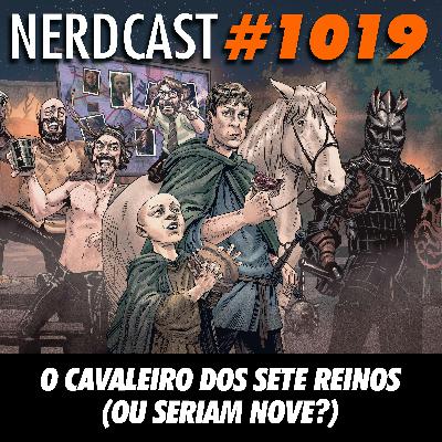 NerdCast 1019 - O Cavaleiro dos Sete Reinos (Ou Seriam Nove?)