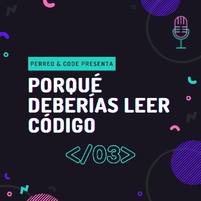 Episodio 03 - Porqué deberías leer código.