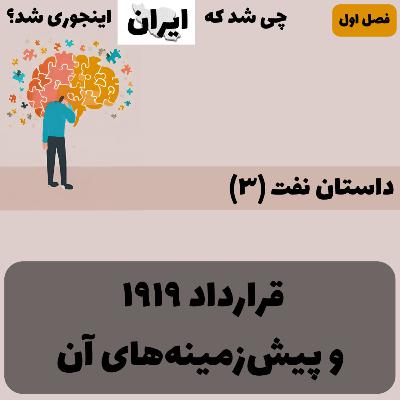فصل ۱ - داستان نفت (۳): قرارداد ۱۹۱۹ و پیش‌زمینه‌های آن