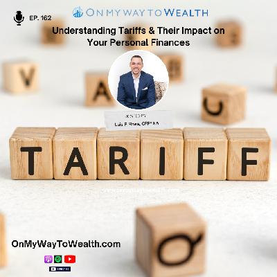 162: Understanding Tariffs & Their Impact on Your Personal Finances 162: Understanding Tariffs & Their Impact on Your Personal Finances