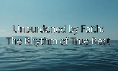 Unburdened by Faith: The Rhythm of True Rest Unburdened by Faith: The Rhythm of True Rest