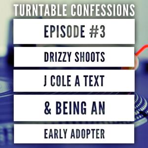 Turntable Confessions | 003 | DRIZZY SHOOTS J COLE A TEXT & BEING AN EARLY ADOPTER
