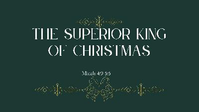 The Superior King of Christmas (Micah 4:9-5:5)