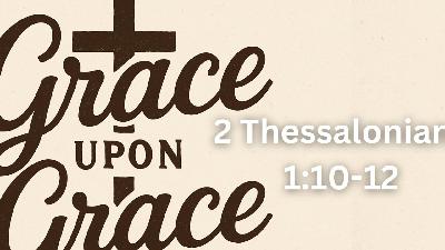 Grace upon Grace | 2 Thessalonians 1:10-12