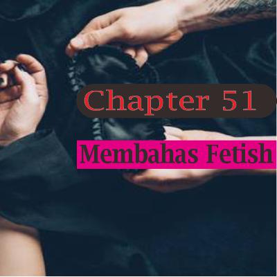 Chapter 51 : Membahas Terjadinya Fetish (Kasus Kain Jarit) Chapter 51 : Membahas Terjadinya Fetish (Kasus Kain Jarit)