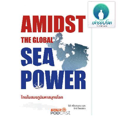 เล่ารอบโลก EP. 208: Amidst the Global Sea Power ไทยในสมรภูมิมหาสมุทรโลก