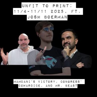 Unfit to Print: 11/4-11/11 2025, ft. Josh Boerman Unfit to Print: 11/4-11/11 2025, ft. Josh Boerman