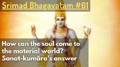 How does the soul come to the material world? Sanat-kumāra's answer (Srimad Bhagavatam #61) How does the soul come to the material world? Sanat-kumāra's answer (Srimad Bhagavatam #61)