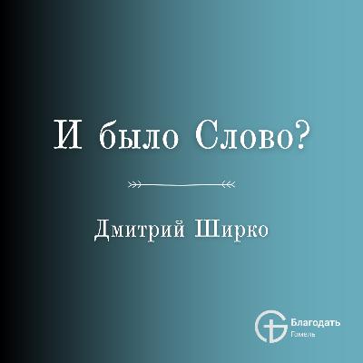 И было Слово? - Дмитрий Ширко | Проповедь