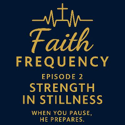Faith Frequency | Episode 2: Strength in Stillness Faith Frequency | Episode 2: Strength in Stillness