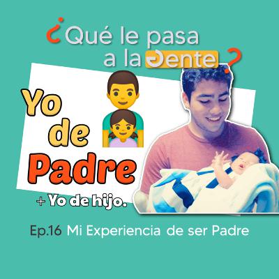 Mi experiencia de ser Padre | Ep 16