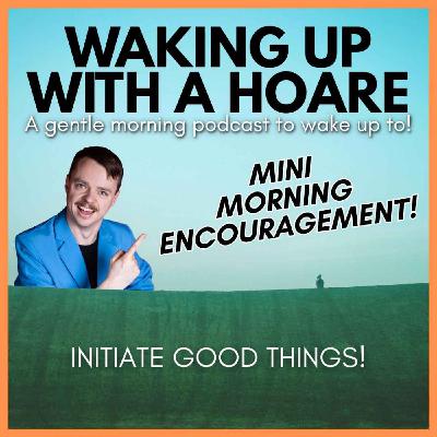 Mini Morning Encouragement: INITIATE GOOD THINGS!