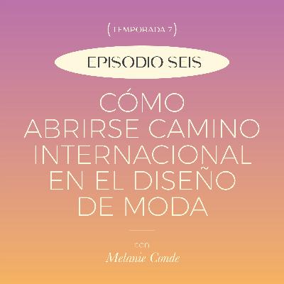 E6. T7: ¿Cómo abrirse camino internacional en el diseño de moda? con Melanie Conde