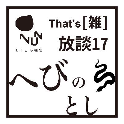 That’s [雑] 放談 #17　蛇のとし