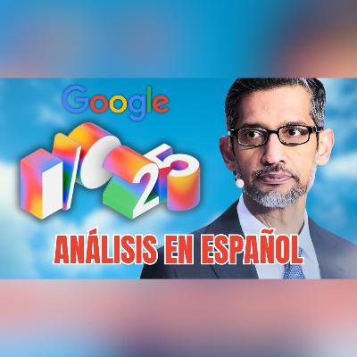 Google I/O 2025 Análisis en Español: Veo3, Imagen 4, AI Mode…(Ep. 105)