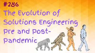 #286 The Evolution of Solutions Engineering Pre and Post Pandemic