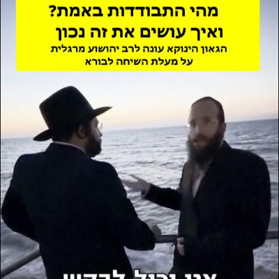 מהי התבודדות באמת. ואיך עושים את זה נכון הגאון הינוקא עונה לרב יהושוע מרגלית