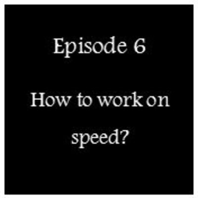 Episode 6 - How to work on speed Episode 6 - How to work on speed