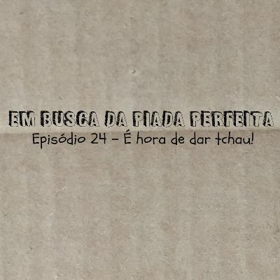 É hora de dar tchau! - Em Busca da Piada Perfeita #24