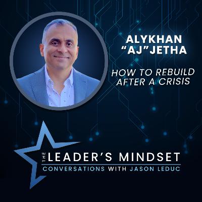 How to Rebuild After a Crisis – Alykhan “AJ” Jetha on The Leader’s Mindset Podcast How to Rebuild After a Crisis – Alykhan “AJ” Jetha on The Leader’s Mindset Podcast
