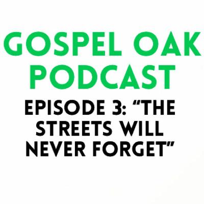 Episode 3 | The streets will never forget! | Gospel Oak Podcast