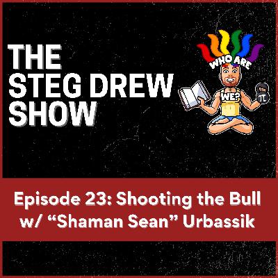 Episode 23: Shooting the Bull w/ “Shaman Sean” Urbassik