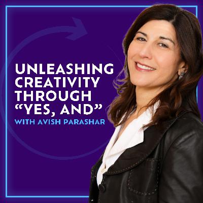 Unleashing Creativity Through “Yes, And” With Avish Parashar
