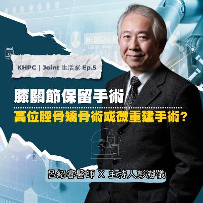 膝關節保留手術：高位脛骨矯骨術或微重建手術？ 大林慈濟呂紹睿醫師ｘ主持人彭瀞儀｜KHPC Joint 生活家 EP05