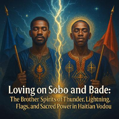 Episode 32: Loving on Sobo and Bade: The Brother Spirits of Thunder, Lightning, Flags, and Sacred Power in Haitian Vodou