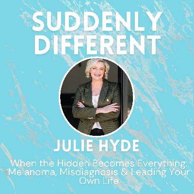 When the Hidden Becomes Everything: Julie Hyde on Melanoma, Misdiagnosis & Leading Your Own Life