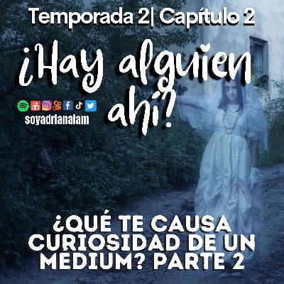 T2-E1 PARTE 2 ¿HAY ALGUIEN AHÍ? ¿Qué te causa curiosidad de un médium?