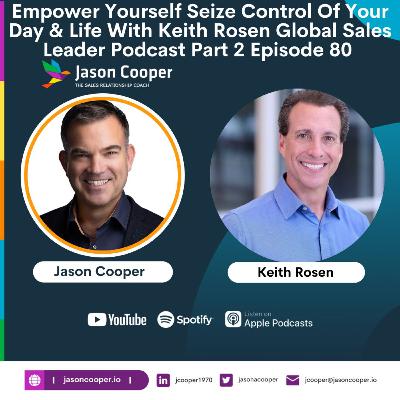 Empower Yourself Seize Control Of Your Day & Life With Keith Rosen Global Sales Leader Podcast Part 2 Episode 80