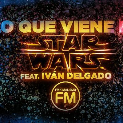 FRIKIMALISMO FM - LO QUE VIENE DE STAR WARS - FEAT. IVÁN DELGADO