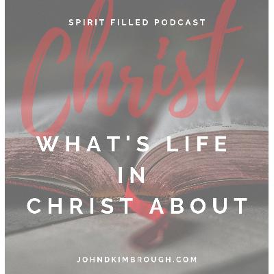 What's Life in Christ About – Spirit Filled Podcast Episode 111