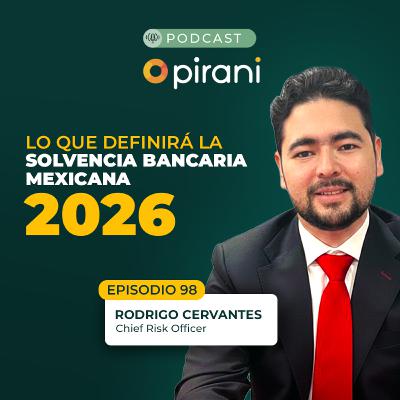 Lo que definirá la solvencia bancaria mexicana en 2026 Pirani Podcast con Rodrigo Cervantes