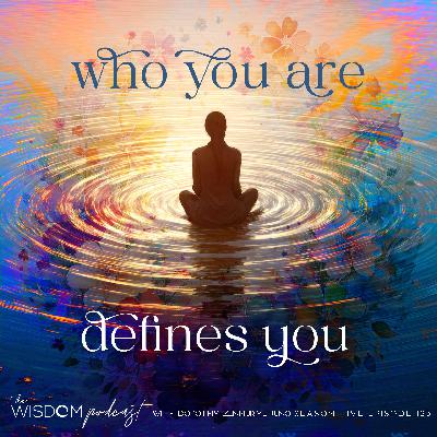 Who You Are Defines You  |  The WISDOM podcast  |  S5 E123