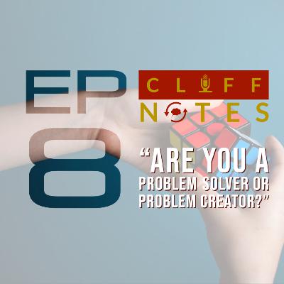 CLIFFNOTES | Ep 8: "Are you a problem solver or problem creator?"