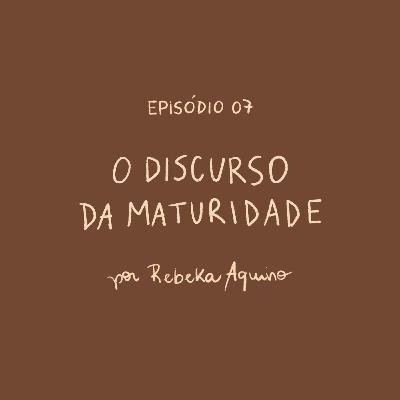 EP07 | O discurso da maturidade