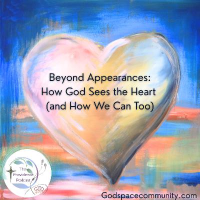 Beyond Appearances: How God Sees the Heart (and How We Can Too)