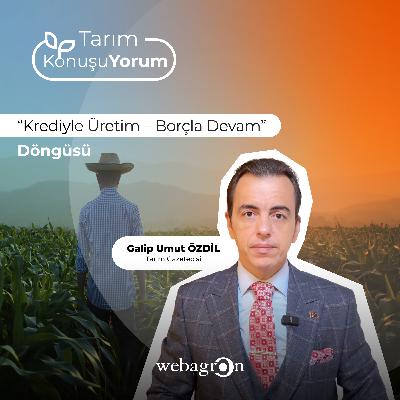 Tarım KonuşuYorum | Tarım Gazetecisi Galip Umut Özdil | “Krediyle Üretim – Borçla Devam” Döngüsü