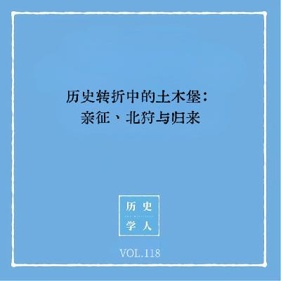 Vol.118 历史转折中的土木堡：亲征、北狩与归来